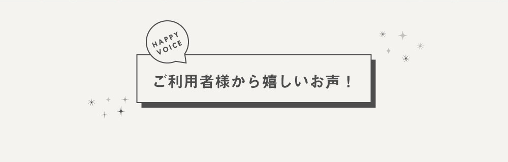 ご利用者様からの嬉しいお声